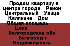 Продам квартиру в центре города › Район ­ Центральный › Улица ­ Калинина › Дом ­ 1 › Общая площадь ­ 72 › Цена ­ 3 600 000 - Белгородская обл., Белгород г. Недвижимость » Квартиры продажа   . Белгородская обл.